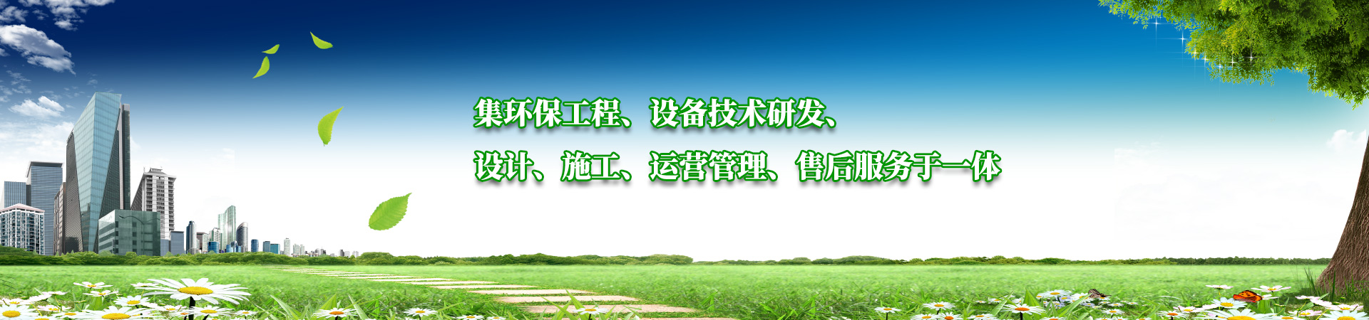 集環(huán)保工程、設備技術研發(fā)、設計、施工、運營管理、售后服務于一體